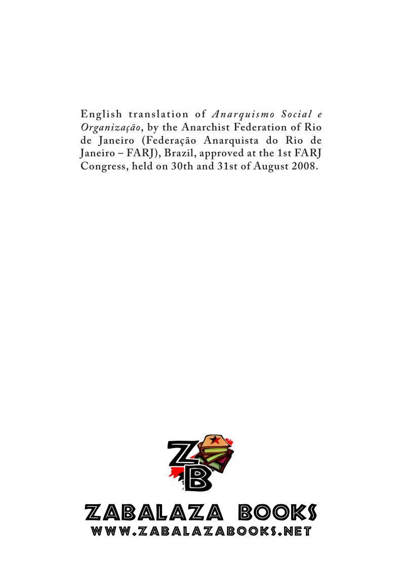 English translation of Anarquismo Social e Organizagdo, by the Anarchist Federation of Rio de Janeiro (Federagio Anarquista do Rio de Janeiro - FARJ), Brazil, approved at the 1st FAR] Congress, held on 30th and 31st of August 2008.  ZABALAZA BOOKS  WWW.ZABALAZABOOKS.NET 